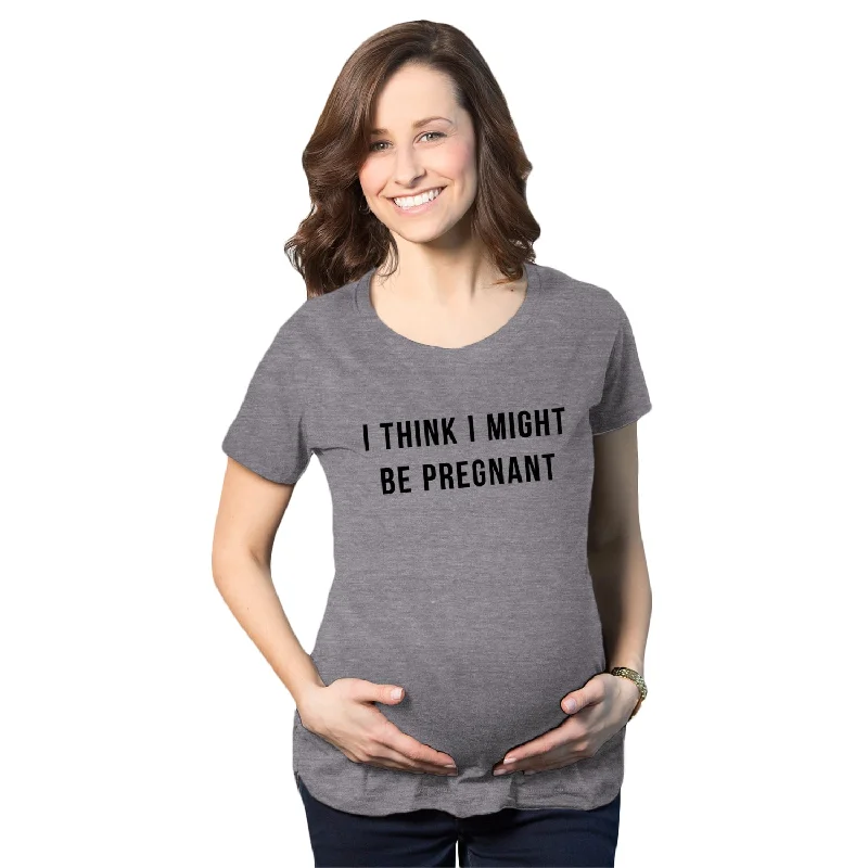 Women's maternity t shirt I Think I Might Be Pregnant Maternity T Shirt
